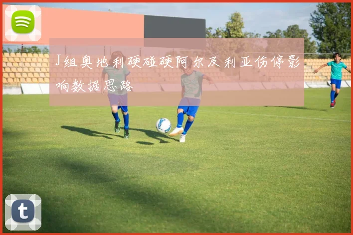 J组奥地利硬碰硬阿尔及利亚伤停影响数据思路