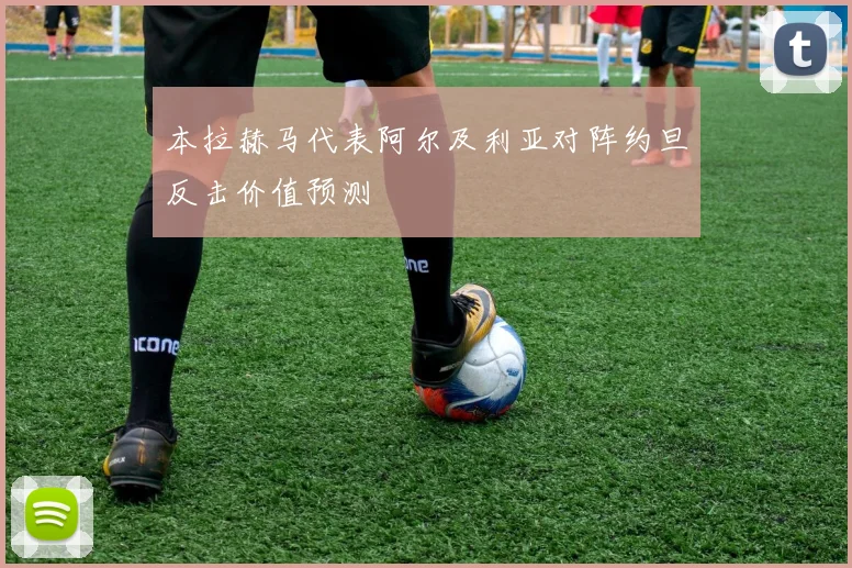 本拉赫马代表阿尔及利亚对阵约旦反击价值预测