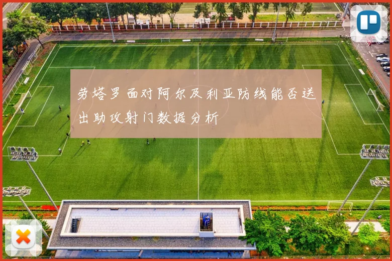 劳塔罗面对阿尔及利亚防线能否送出助攻射门数据分析