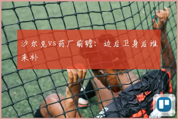 沙尔克vs药厂前瞻:边后卫身后谁来补