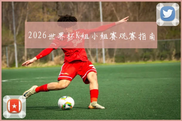2026世界杯K组小组赛观赛指南