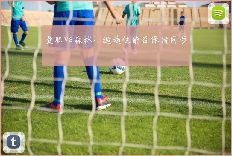 曼联vs森林，造越位能否保持同步