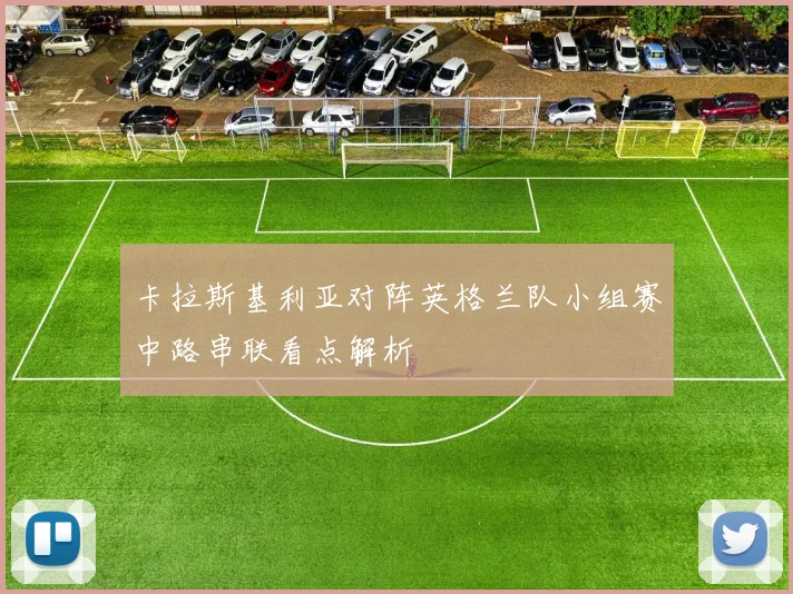 卡拉斯基利亚对阵英格兰队小组赛中路串联看点解析