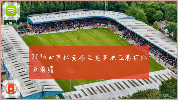 2026世界杯英格兰克罗地亚赛前比分前瞻