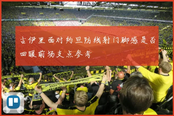 古伊里面对约旦防线射门脚感是否回暖前场支点参考