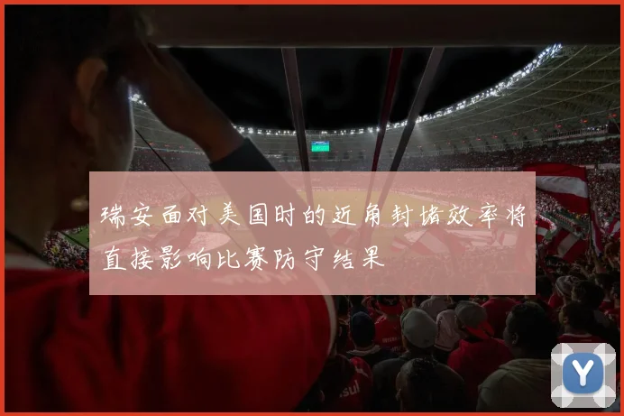 瑞安面对美国时的近角封堵效率将直接影响比赛防守结果