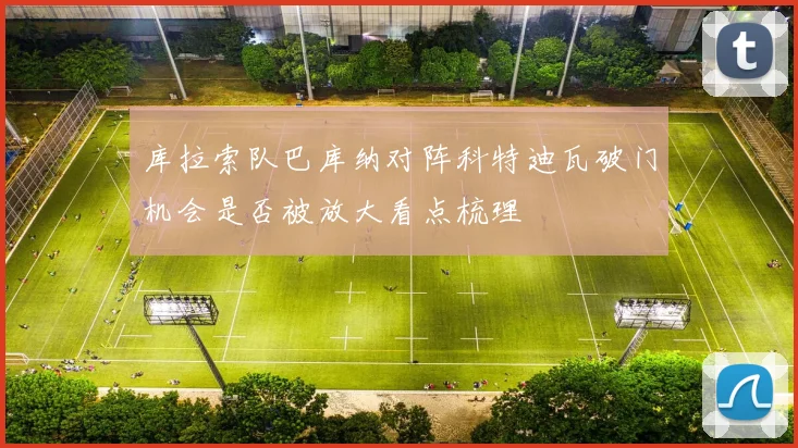 库拉索队巴库纳对阵科特迪瓦破门机会是否被放大看点梳理