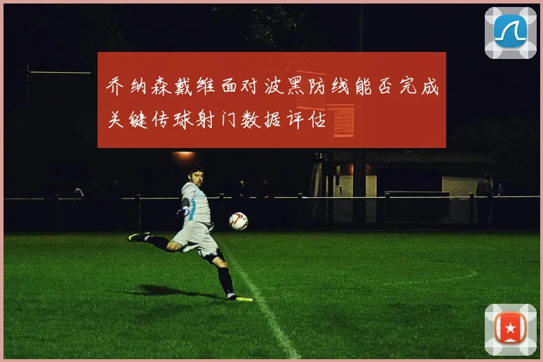 乔纳森戴维面对波黑防线能否完成关键传球射门数据评估