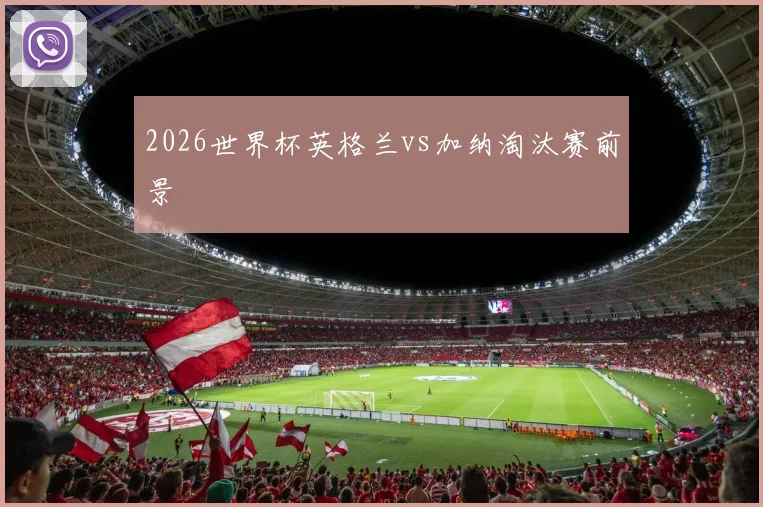 2026世界杯英格兰vs加纳淘汰赛前景