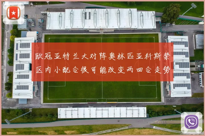 欧冠亚特兰大对阵奥林匹亚科斯禁区内小配合很可能改变两回合走势