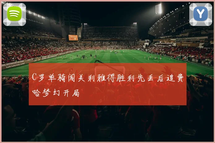 C罗单骑闯关利雅得胜利先丢后追费哈梦幻开局