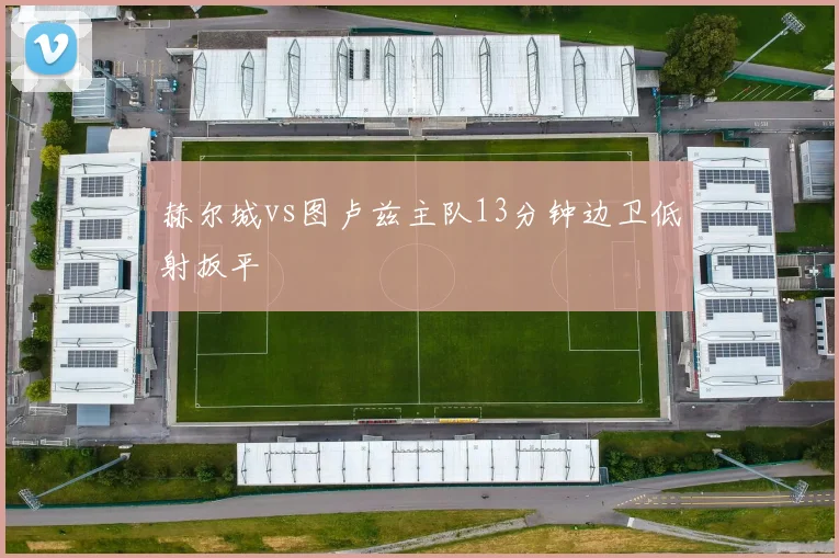赫尔城vs图卢兹主队13分钟边卫低射扳平
