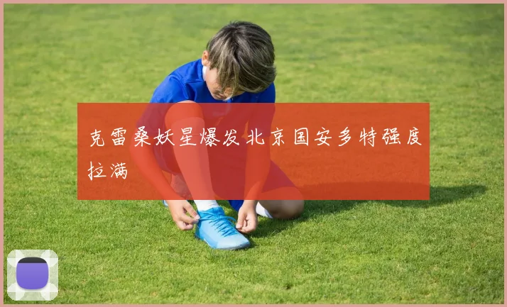 克雷桑妖星爆发北京国安多特强度拉满