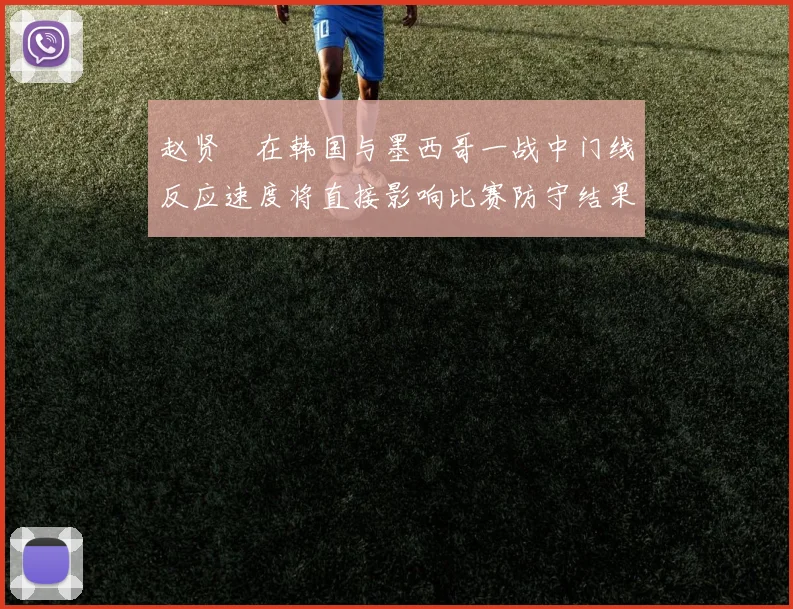 赵贤祐在韩国与墨西哥一战中门线反应速度将直接影响比赛防守结果