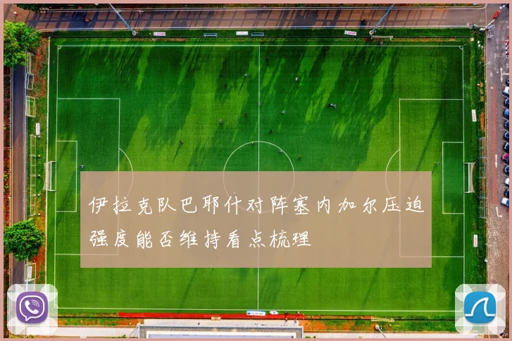 伊拉克队巴耶什对阵塞内加尔压迫强度能否维持看点梳理