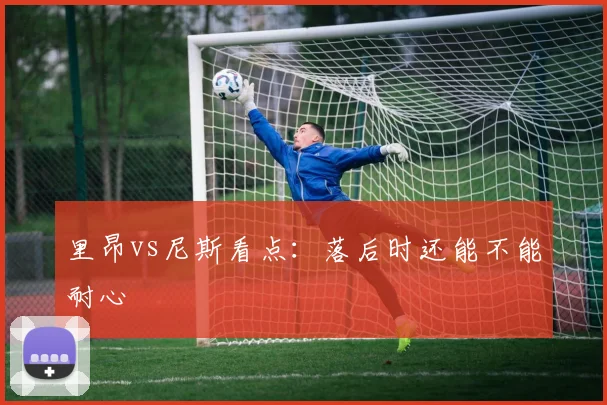 里昂vs尼斯看点:落后时还能不能耐心