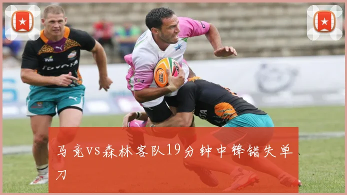 马竞vs森林客队19分钟中锋错失单刀