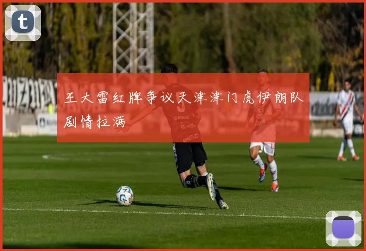 王大雷红牌争议天津津门虎伊朗队剧情拉满