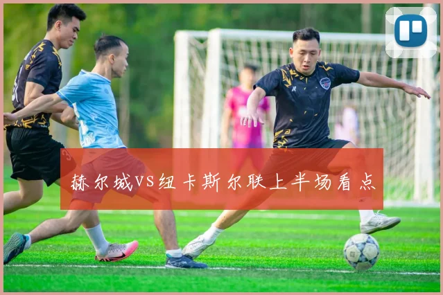 赫尔城vs纽卡斯尔联上半场看点