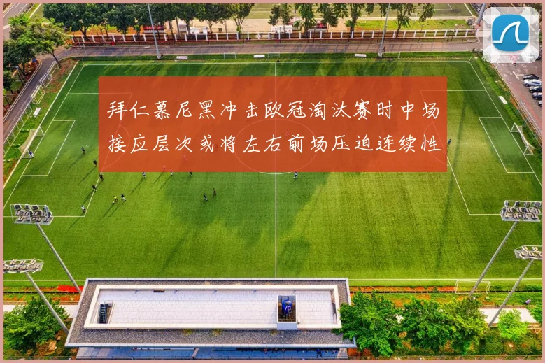 拜仁慕尼黑冲击欧冠淘汰赛时中场接应层次或将左右前场压迫连续性